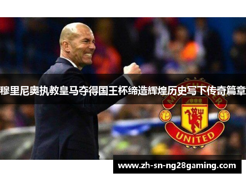 穆里尼奥执教皇马夺得国王杯缔造辉煌历史写下传奇篇章 穆里尼奥执教皇马夺得国王杯缔造辉煌历史写下传奇篇章