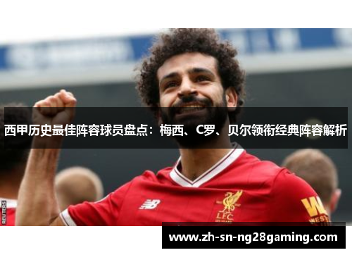 西甲历史最佳阵容球员盘点：梅西、C罗、贝尔领衔经典阵容解析