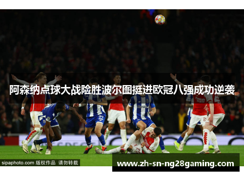 阿森纳点球大战险胜波尔图挺进欧冠八强成功逆袭