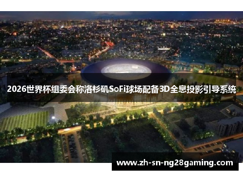 2026世界杯组委会称洛杉矶SoFi球场配备3D全息投影引导系统 2026世界杯组委会称洛杉矶SoFi球场配备3D全息投影引导系统
