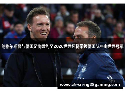 纳格尔斯曼与德国足协续约至2026世界杯将带领德国队冲击世界冠军 纳格尔斯曼与德国足协续约至2026世界杯将带领德国队冲击世界冠军