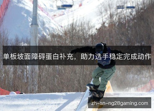 单板坡面障碍蛋白补充,助力选手稳定完成动作 单板坡面障碍蛋白补充,助力选手稳定完成动作