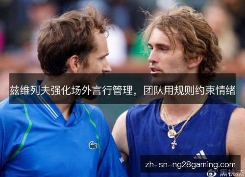 兹维列夫强化场外言行管理,团队用规则约束情绪 兹维列夫强化场外言行管理,团队用规则约束情绪