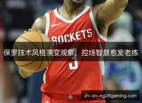 保罗技术风格演变观察，控场智慧愈发老练