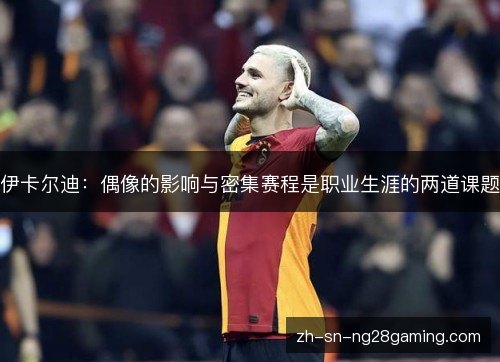 伊卡尔迪：偶像的影响与密集赛程是职业生涯的两道课题